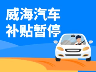 暫停受理！威海汽車(chē)報(bào)廢/置換更新補(bǔ)貼發(fā)布最新公告