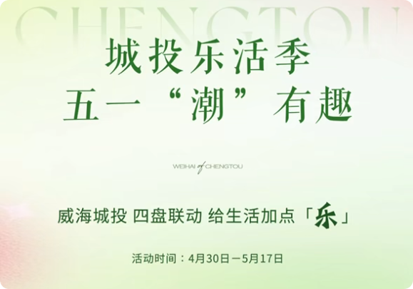 城投樂(lè)活季，五一&ldquo;潮&rdquo;有趣！威海城投，四盤(pán)聯(lián)動(dòng)，給生活加點(diǎn)「樂(lè)」。